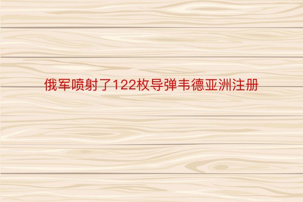 俄军喷射了122枚导弹韦德亚洲注册