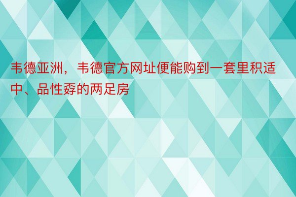 韦德亚洲，韦德官方网址便能购到一套里积适中、品性孬的两足房