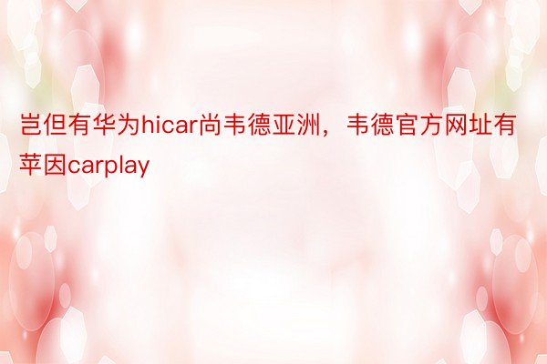 岂但有华为hicar尚韦德亚洲，韦德官方网址有苹因carplay