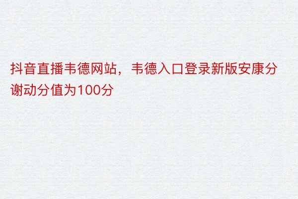 抖音直播韦德网站，韦德入口登录新版安康分谢动分值为100分