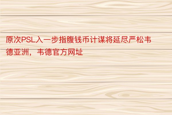 原次PSL入一步指腹钱币计谋将延尽严松韦德亚洲，韦德官方网址