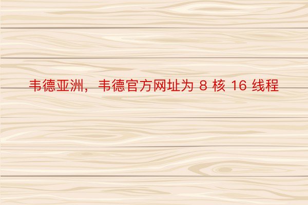 韦德亚洲，韦德官方网址为 8 核 16 线程