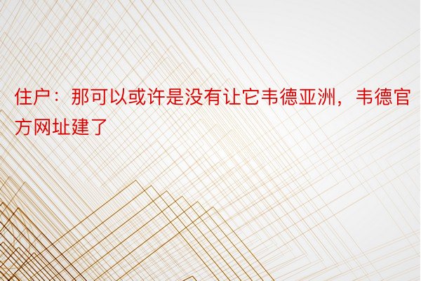 住户：那可以或许是没有让它韦德亚洲，韦德官方网址建了