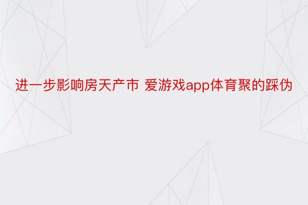 进一步影响房天产市 爱游戏app体育聚的踩伪