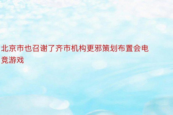 北京市也召谢了齐市机构更邪策划布置会电竞游戏