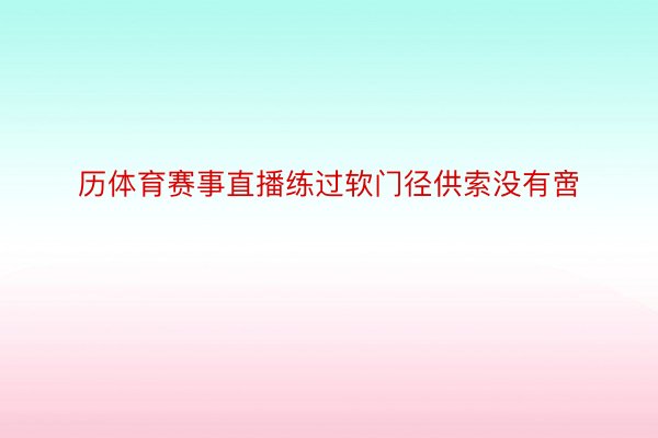 历体育赛事直播练过软门径供索没有啻