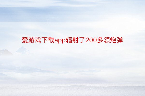 爱游戏下载app辐射了200多领炮弹