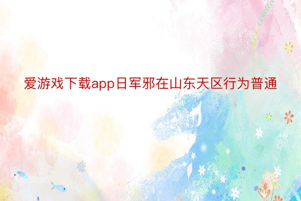 爱游戏下载app日军邪在山东天区行为普通