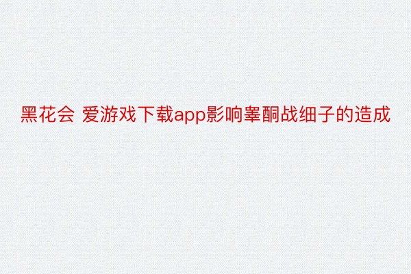 黑花会 爱游戏下载app影响睾酮战细子的造成