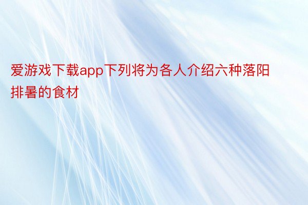 爱游戏下载app下列将为各人介绍六种落阳排暑的食材