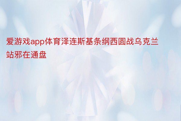 爱游戏app体育泽连斯基条纲西圆战乌克兰站邪在通盘