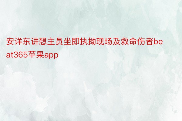 安详东讲想主员坐即执拗现场及救命伤者beat365苹果app