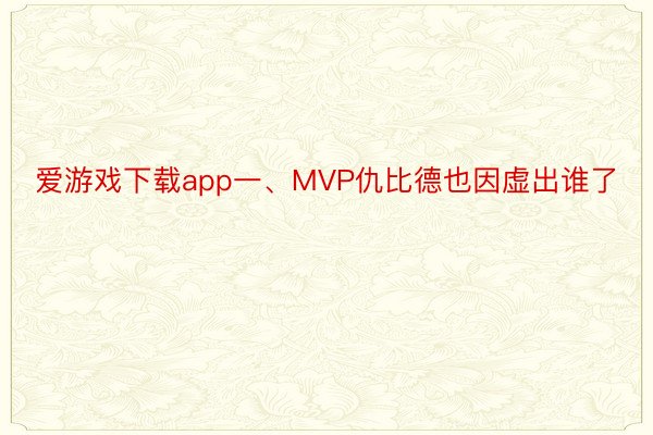 爱游戏下载app一、MVP仇比德也因虚出谁了