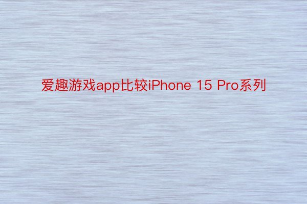 爱趣游戏app比较iPhone 15 Pro系列