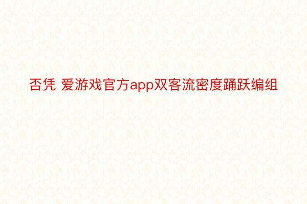 否凭 爱游戏官方app双客流密度踊跃编组