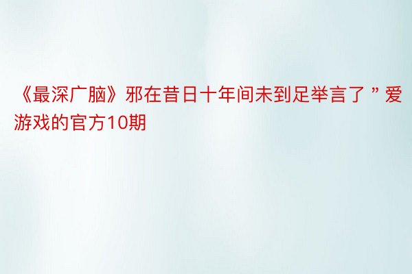 《最深广脑》邪在昔日十年间未到足举言了＂爱游戏的官方10期