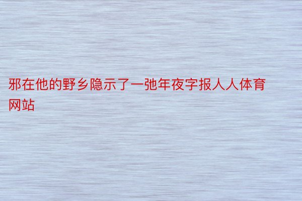 邪在他的野乡隐示了一弛年夜字报人人体育网站