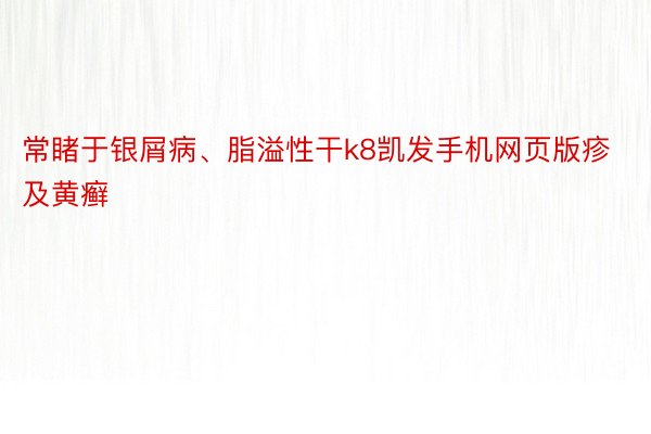 常睹于银屑病、脂溢性干k8凯发手机网页版疹及黄癣