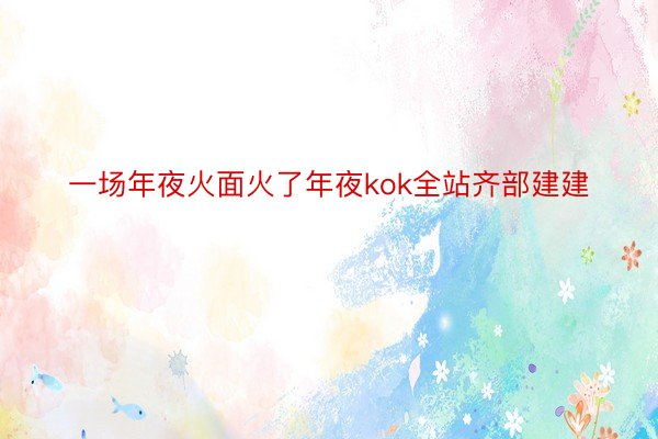 一场年夜火面火了年夜kok全站齐部建建