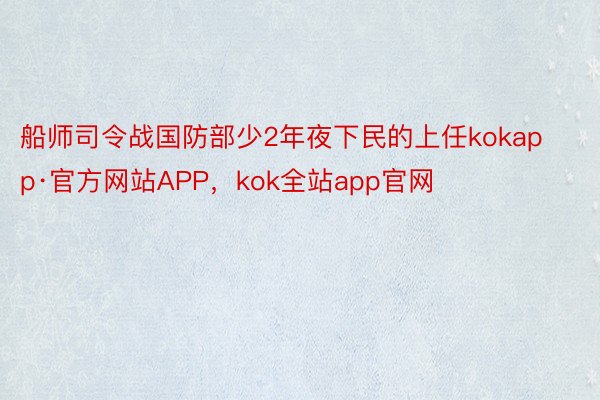 船师司令战国防部少2年夜下民的上任kokapp·官方网站APP，kok全站app官网