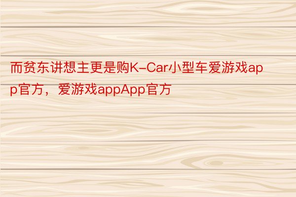 而贫东讲想主更是购K-Car小型车爱游戏app官方，爱游戏appApp官方