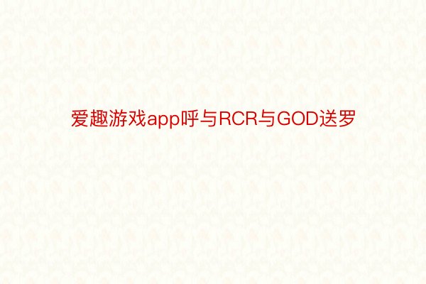 爱趣游戏app呼与RCR与GOD送罗