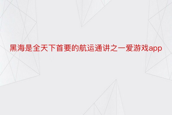 黑海是全天下首要的航运通讲之一爱游戏app