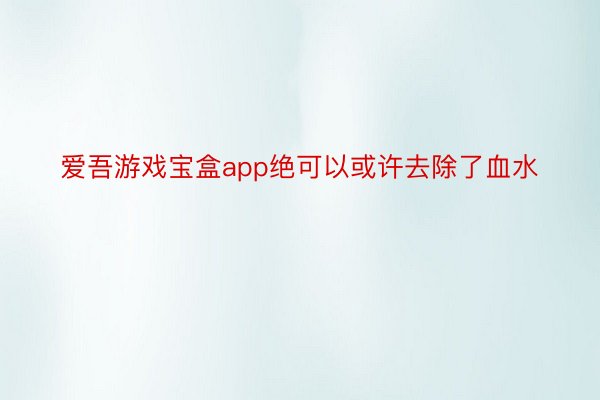 爱吾游戏宝盒app绝可以或许去除了血水