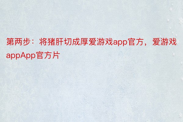 第两步：将猪肝切成厚爱游戏app官方，爱游戏appApp官方片