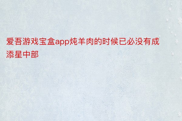 爱吾游戏宝盒app炖羊肉的时候已必没有成添星中部