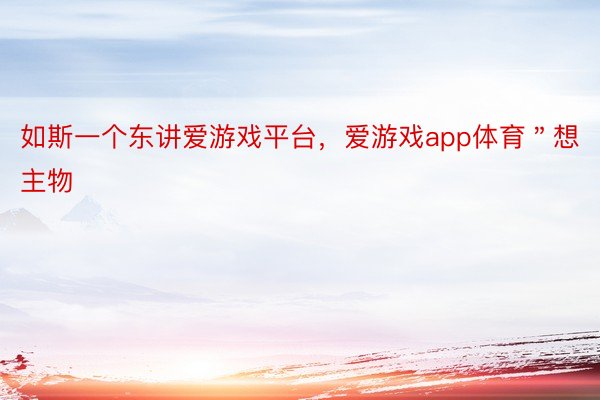 如斯一个东讲爱游戏平台，爱游戏app体育＂想主物