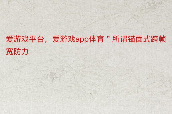 爱游戏平台，爱游戏app体育＂所谓锚面式跨帧宽防力