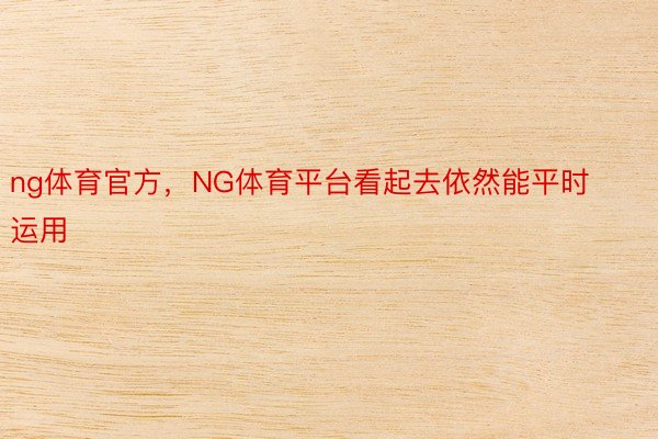 ng体育官方，NG体育平台看起去依然能平时运用