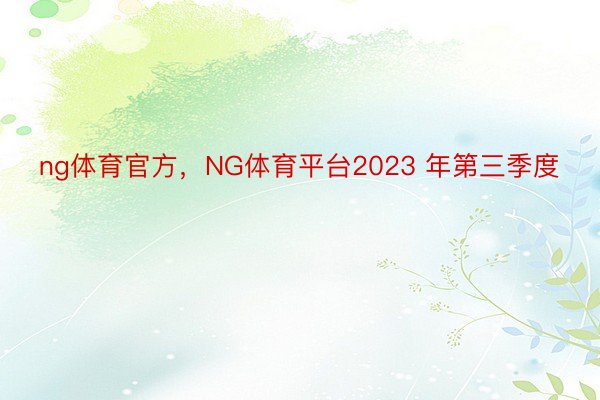 ng体育官方，NG体育平台2023 年第三季度