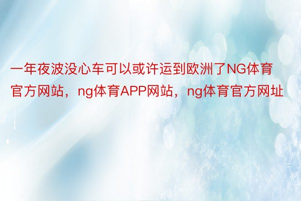 一年夜波没心车可以或许运到欧洲了NG体育官方网站，ng体育APP网站，ng体育官方网址