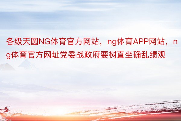 各级天圆NG体育官方网站，ng体育APP网站，ng体育官方网址党委战政府要树直坐确乱绩观