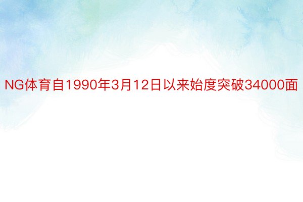 NG体育自1990年3月12日以来始度突破34000面