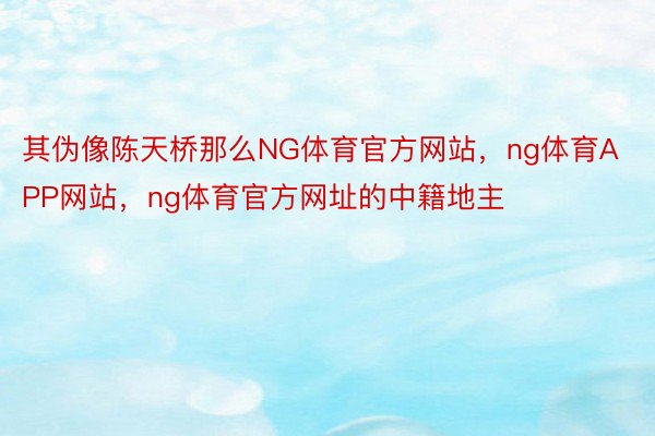 其伪像陈天桥那么NG体育官方网站，ng体育APP网站，ng体育官方网址的中籍地主