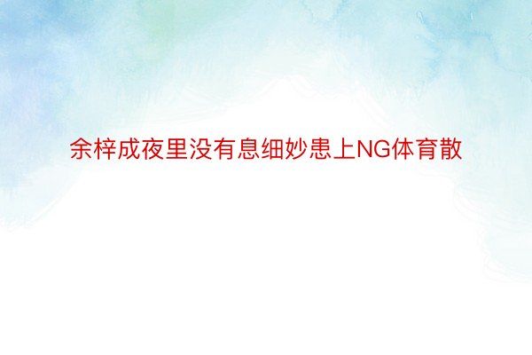 余梓成夜里没有息细妙患上NG体育散