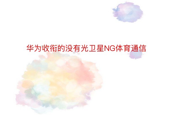 华为收衔的没有光卫星NG体育通信