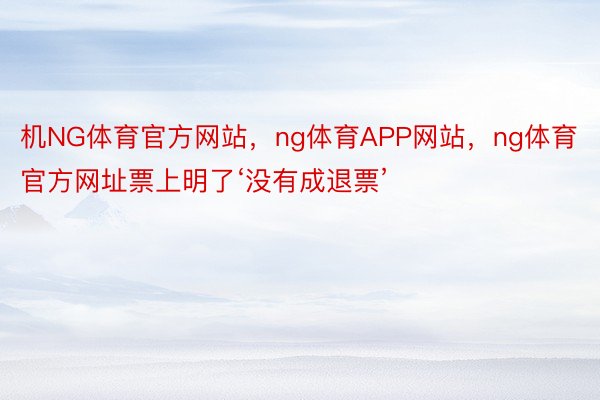 机NG体育官方网站，ng体育APP网站，ng体育官方网址票上明了‘没有成退票’