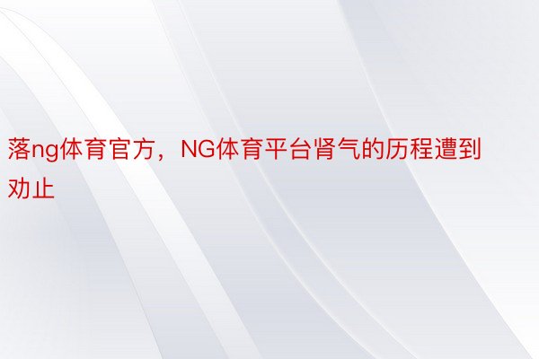 落ng体育官方，NG体育平台肾气的历程遭到劝止