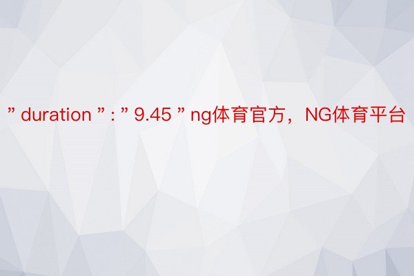 ＂duration＂:＂9.45＂ng体育官方，NG体育平台