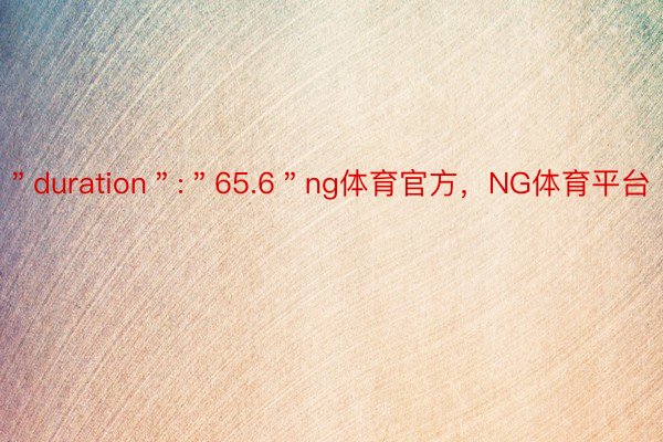 ＂duration＂:＂65.6＂ng体育官方，NG体育平台