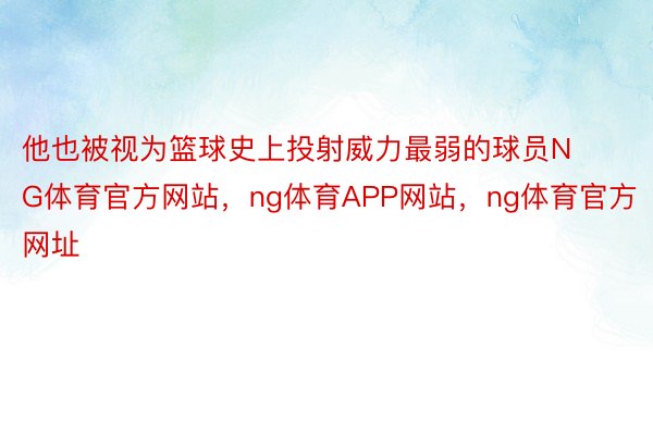 他也被视为篮球史上投射威力最弱的球员NG体育官方网站，ng体育APP网站，ng体育官方网址