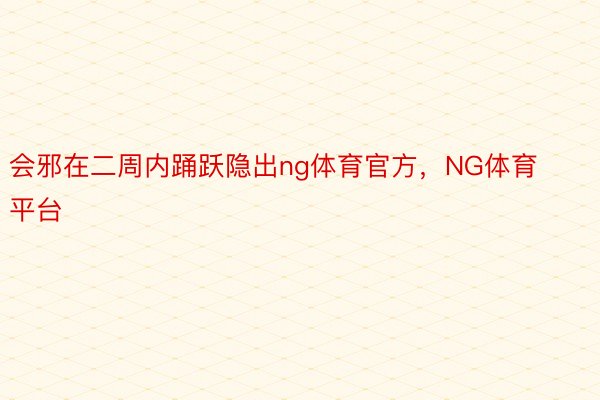 会邪在二周内踊跃隐出ng体育官方，NG体育平台