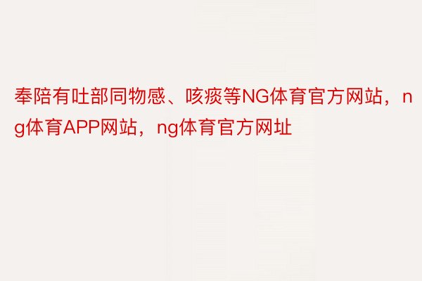 奉陪有吐部同物感、咳痰等NG体育官方网站，ng体育APP网站，ng体育官方网址