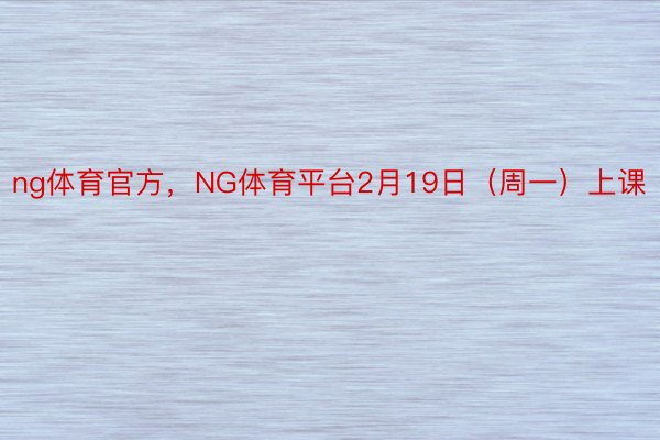 ng体育官方，NG体育平台2月19日（周一）上课