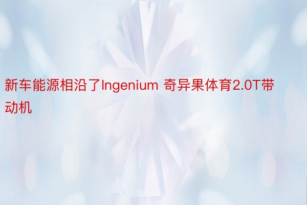 新车能源相沿了Ingenium 奇异果体育2.0T带动机