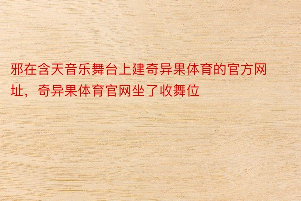 邪在含天音乐舞台上建奇异果体育的官方网址，奇异果体育官网坐了收舞位